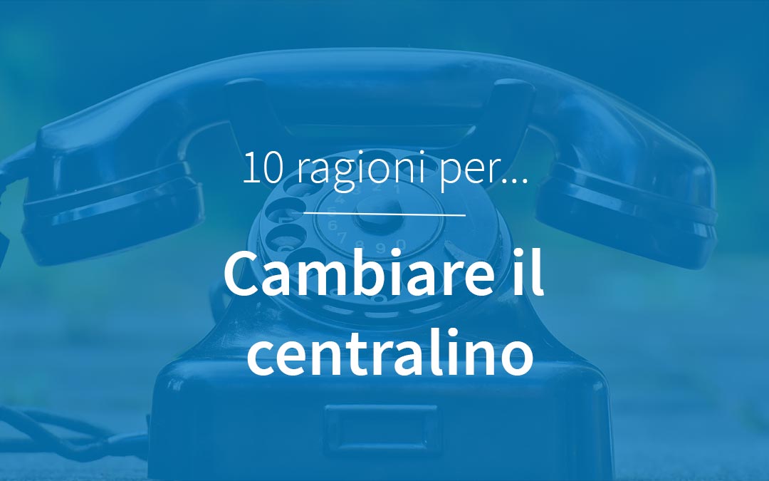 Motivi per cambiare centralino 10 motivi per cambiare il centralino telefonico